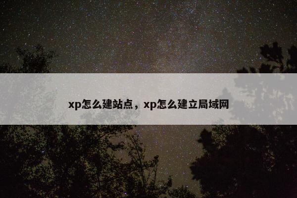 xp怎么建站点，xp怎么建立局域网