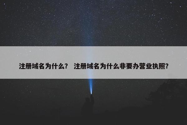 注册域名为什么？ 注册域名为什么非要办营业执照？