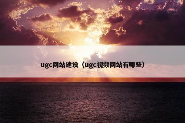 ugc网站建设（ugc视频网站有哪些）
