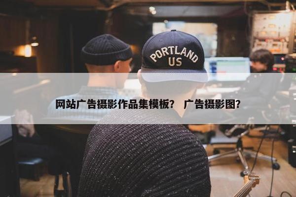 网站广告摄影作品集模板？ 广告摄影图？