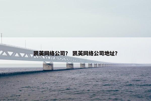 凯英网络公司？ 凯英网络公司地址？