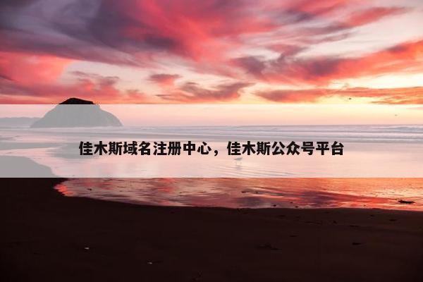 佳木斯域名注册中心，佳木斯公众号平台