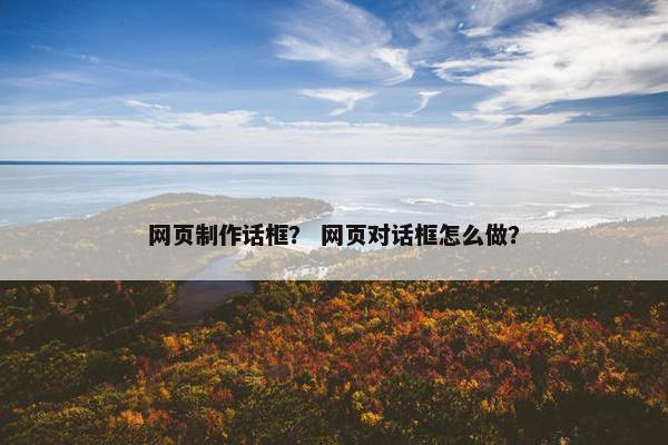 网页制作话框？ 网页对话框怎么做？