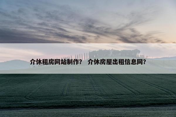 介休租房网站制作？ 介休房屋出租信息网？