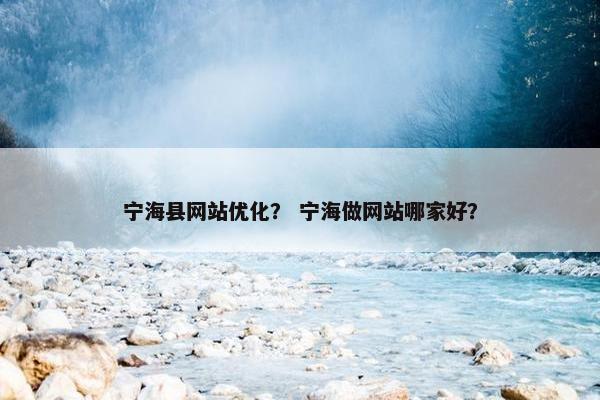 宁海县网站优化？ 宁海做网站哪家好？