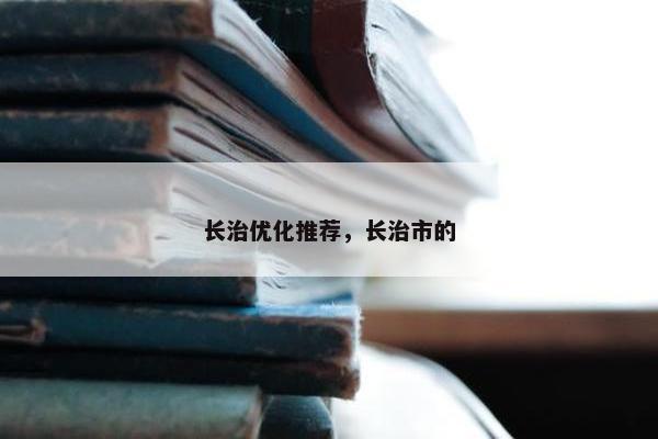 长治优化推荐，长治市的