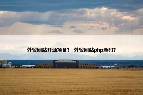 外贸网站开源项目？ 外贸网站php源码？