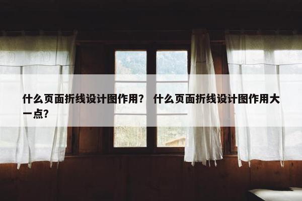 什么页面折线设计图作用？ 什么页面折线设计图作用大一点？