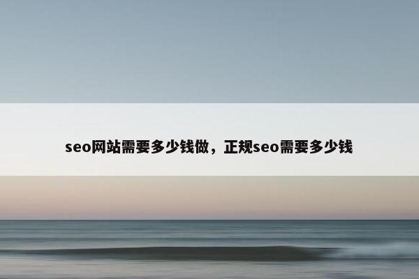 seo网站需要多少钱做，正规seo需要多少钱