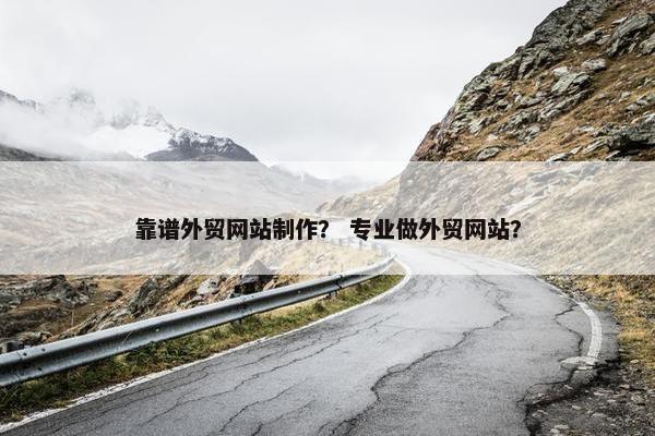靠谱外贸网站制作？ 专业做外贸网站？