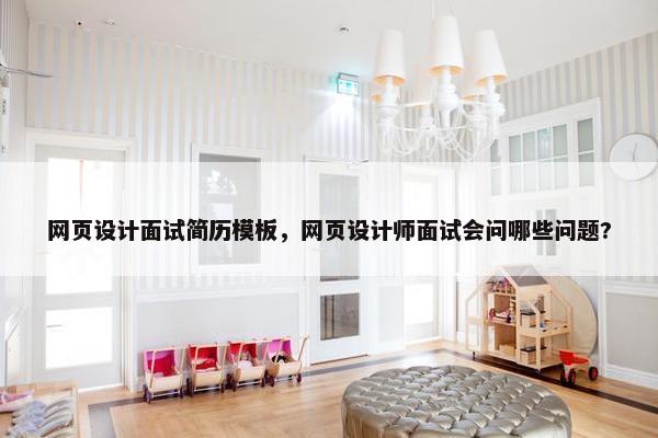 网页设计面试简历模板，网页设计师面试会问哪些问题?