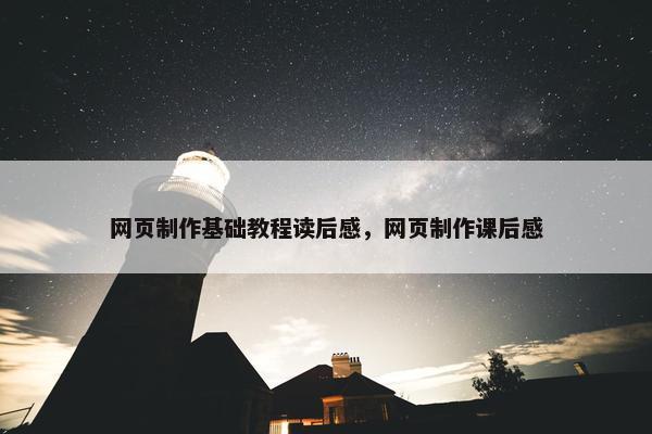 网页制作基础教程读后感，网页制作课后感