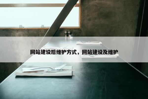 网站建设后维护方式，网站建设及维护