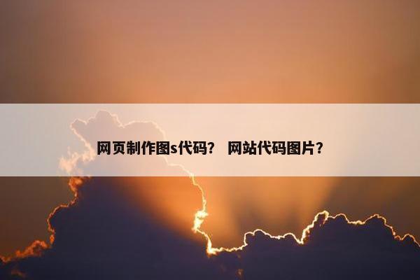 网页制作图s代码？ 网站代码图片？