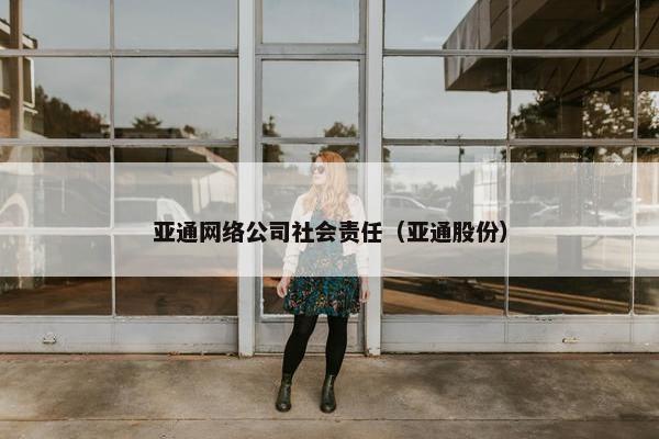 亚通网络公司社会责任（亚通股份）