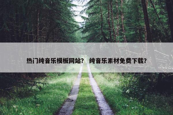 热门纯音乐模板网站？ 纯音乐素材免费下载？