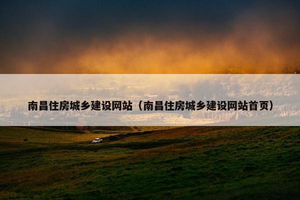 南昌住房城乡建设网站（南昌住房城乡建设网站首页）