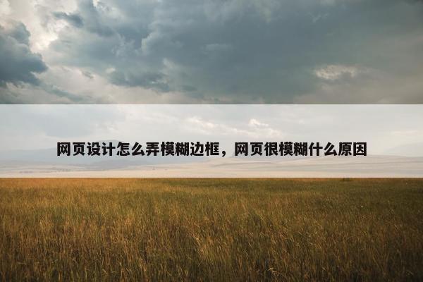 网页设计怎么弄模糊边框，网页很模糊什么原因