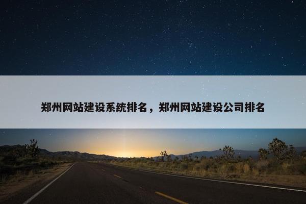 郑州网站建设系统排名，郑州网站建设公司排名