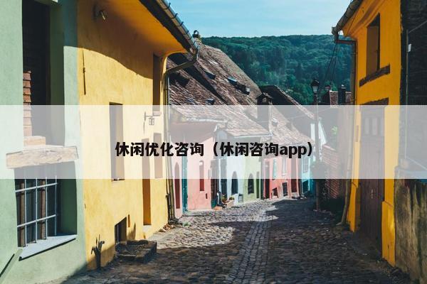休闲优化咨询（休闲咨询app）