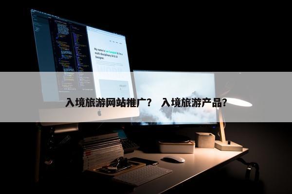 入境旅游网站推广？ 入境旅游产品？