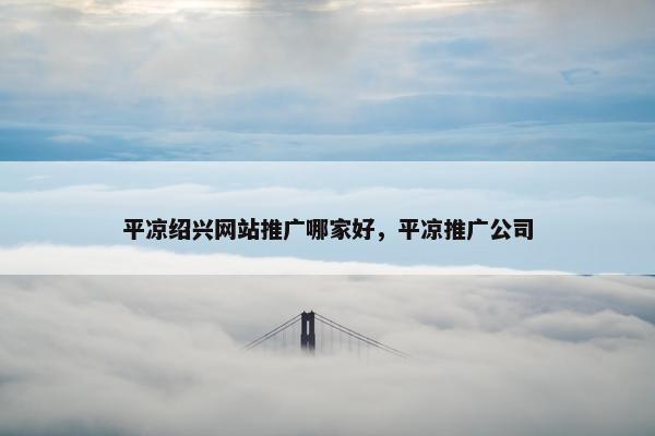 平凉绍兴网站推广哪家好，平凉推广公司