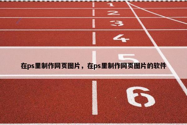 在ps里制作网页图片，在ps里制作网页图片的软件