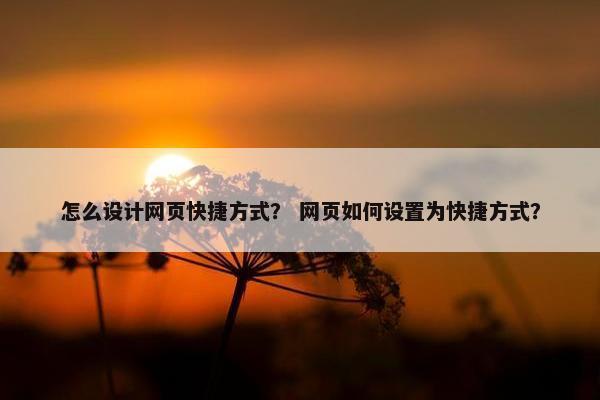 怎么设计网页快捷方式？ 网页如何设置为快捷方式？