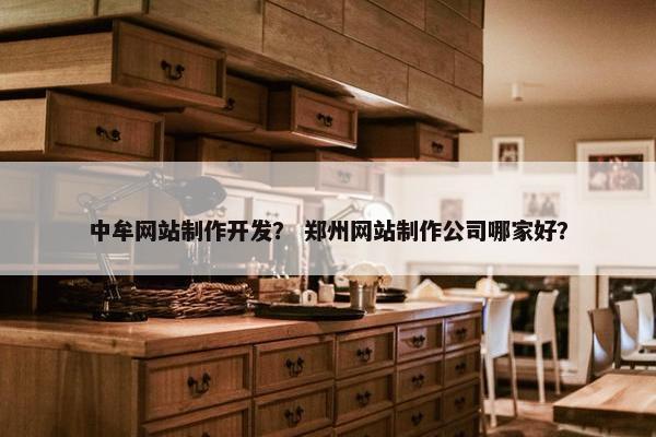中牟网站制作开发？ 郑州网站制作公司哪家好？