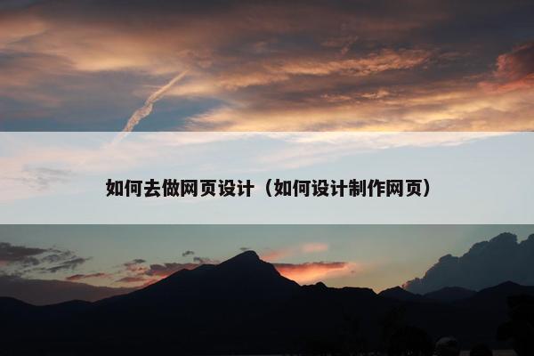 如何去做网页设计（如何设计制作网页）