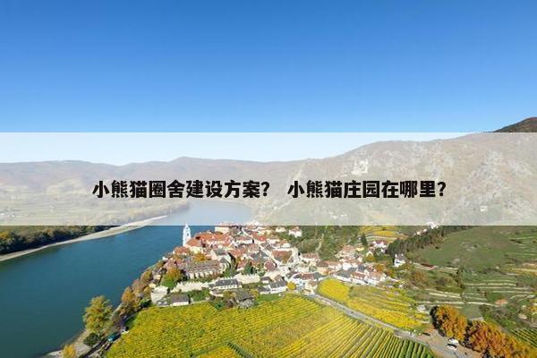 小熊猫圈舍建设方案？ 小熊猫庄园在哪里？
