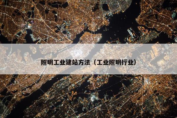 照明工业建站方法（工业照明行业）