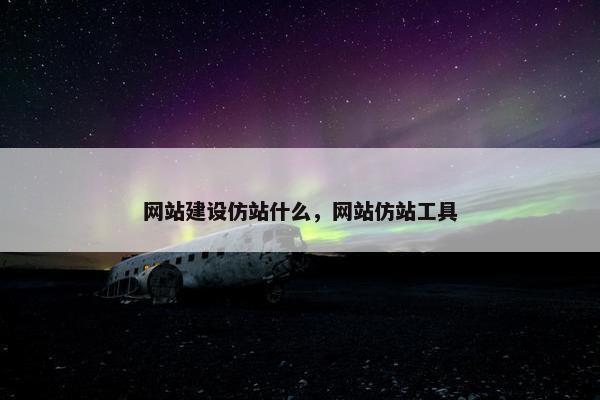 网站建设仿站什么，网站仿站工具