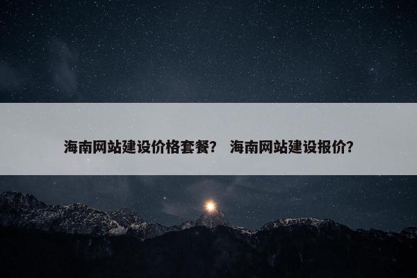 海南网站建设价格套餐？ 海南网站建设报价？