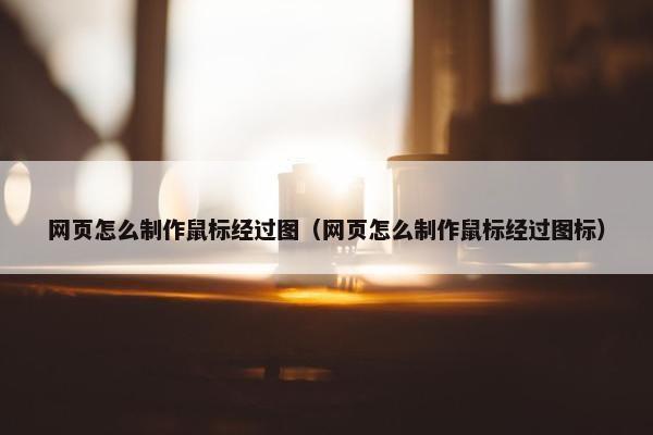 网页怎么制作鼠标经过图（网页怎么制作鼠标经过图标）