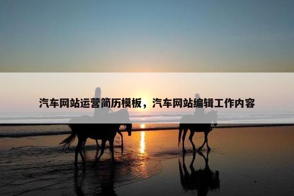 汽车网站运营简历模板，汽车网站编辑工作内容