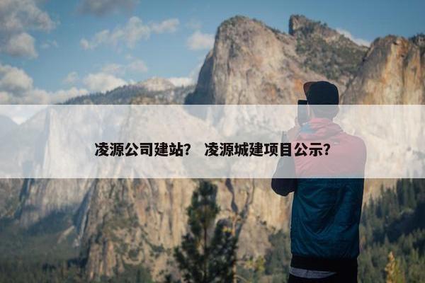 凌源公司建站？ 凌源城建项目公示？