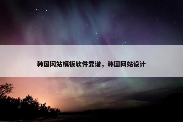 韩国网站模板软件靠谱，韩国网站设计