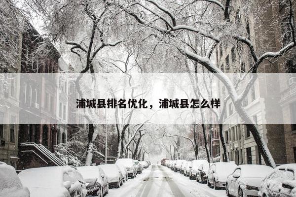 浦城县排名优化，浦城县怎么样