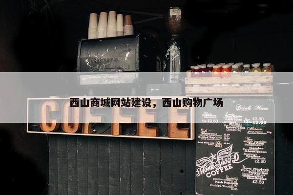 西山商城网站建设，西山购物广场