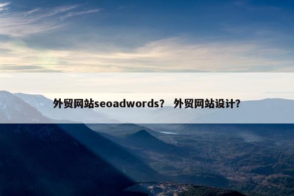 外贸网站seoadwords？ 外贸网站设计？
