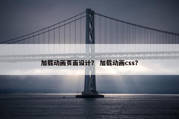 加载动画页面设计？ 加载动画css？