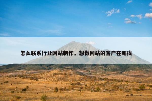 怎么联系行业网站制作，想做网站的客户在哪找