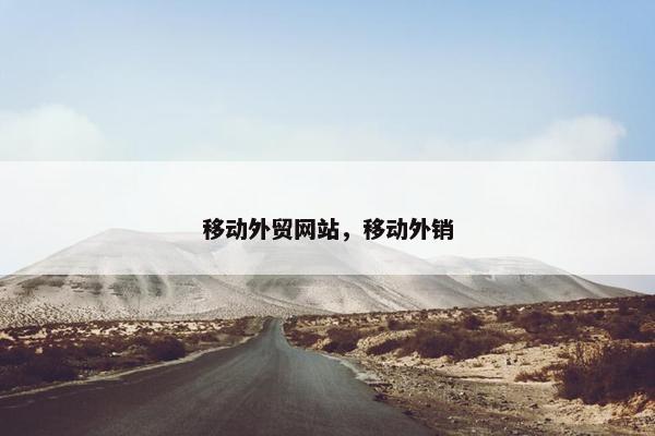 移动外贸网站，移动外销