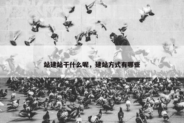站建站干什么呢，建站方式有哪些