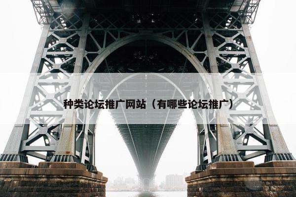 种类论坛推广网站（有哪些论坛推广）