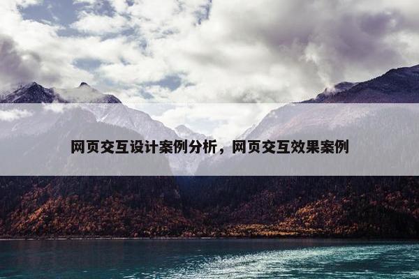 网页交互设计案例分析，网页交互效果案例