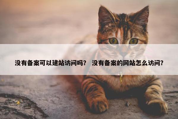 没有备案可以建站访问吗？ 没有备案的网站怎么访问？
