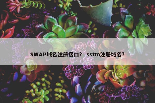 SWAP域名注册接口？ sstm注册域名？