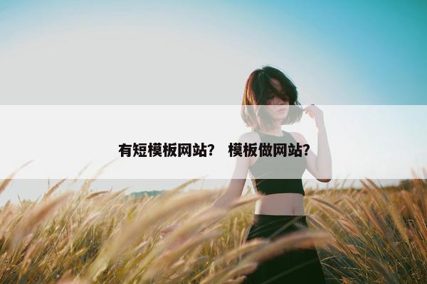 有短模板网站？ 模板做网站？